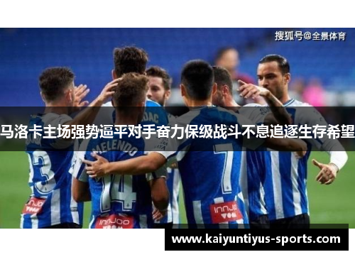马洛卡主场强势逼平对手奋力保级战斗不息追逐生存希望