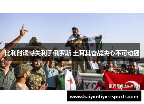 比利时遗憾失利于俄罗斯 土耳其奋战决心不可动摇
