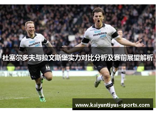 杜塞尔多夫与拉文斯堡实力对比分析及赛前展望解析