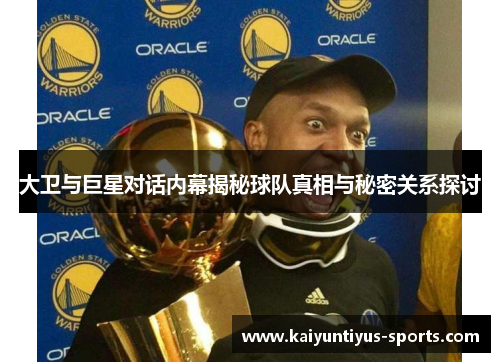 大卫与巨星对话内幕揭秘球队真相与秘密关系探讨