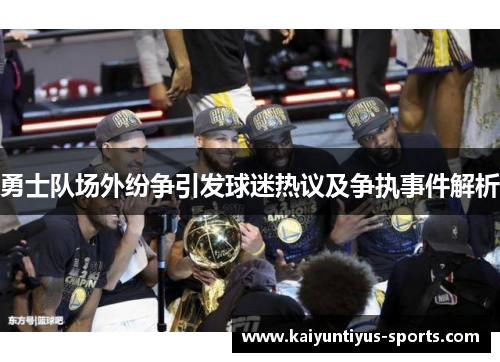 勇士队场外纷争引发球迷热议及争执事件解析