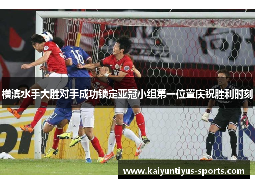横滨水手大胜对手成功锁定亚冠小组第一位置庆祝胜利时刻