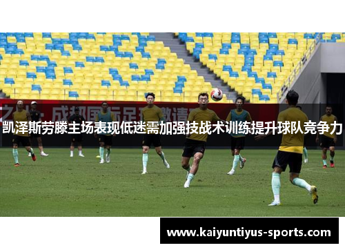 凯泽斯劳滕主场表现低迷需加强技战术训练提升球队竞争力