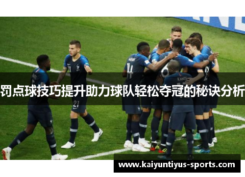 罚点球技巧提升助力球队轻松夺冠的秘诀分析