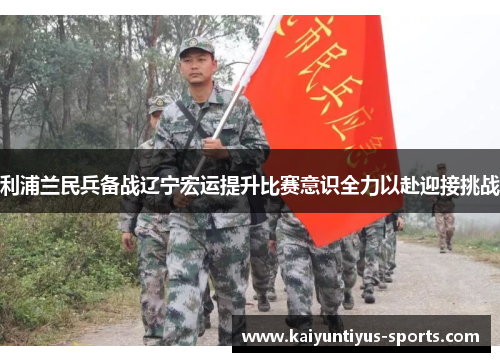 利浦兰民兵备战辽宁宏运提升比赛意识全力以赴迎接挑战