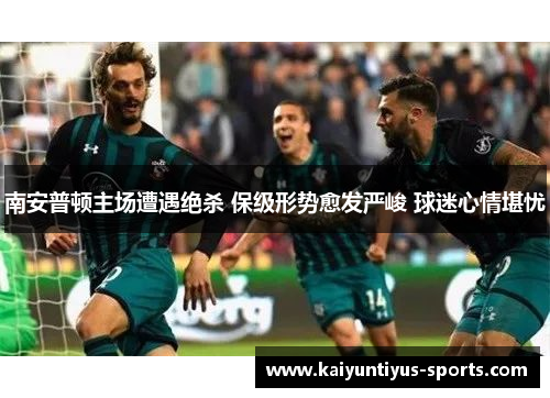 南安普顿主场遭遇绝杀 保级形势愈发严峻 球迷心情堪忧