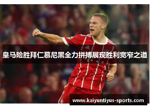 皇马险胜拜仁慕尼黑全力拼搏展现胜利宽窄之道