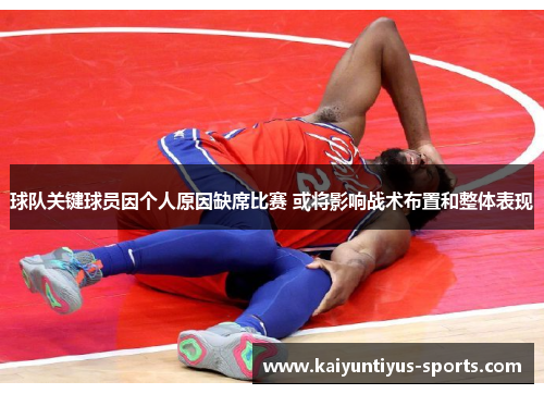 球队关键球员因个人原因缺席比赛 或将影响战术布置和整体表现