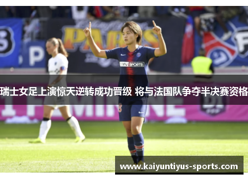 瑞士女足上演惊天逆转成功晋级 将与法国队争夺半决赛资格