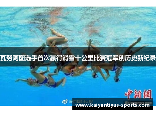 瓦努阿图选手首次赢得滑雪十公里比赛冠军创历史新纪录