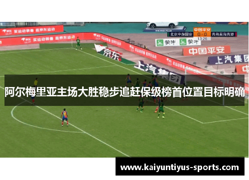 阿尔梅里亚主场大胜稳步追赶保级榜首位置目标明确