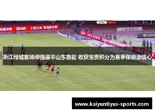 浙江绿城客场顽强逼平山东鲁能 收获宝贵积分为赛季保级添信心