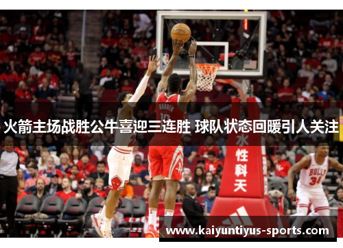 火箭主场战胜公牛喜迎三连胜 球队状态回暖引人关注