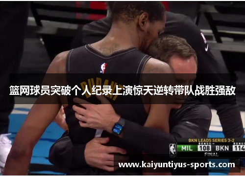 篮网球员突破个人纪录上演惊天逆转带队战胜强敌